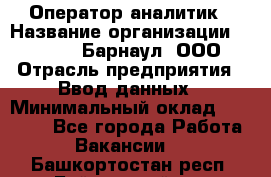 Оператор-аналитик › Название организации ­ MD-Trade-Барнаул, ООО › Отрасль предприятия ­ Ввод данных › Минимальный оклад ­ 55 000 - Все города Работа » Вакансии   . Башкортостан респ.,Баймакский р-н